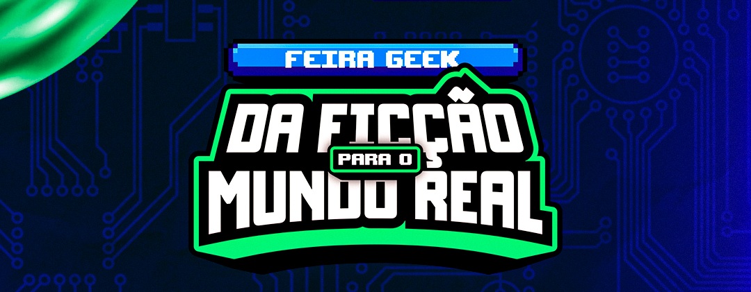 FEIRA GEEK 2026 - "Da Ficção Para O Mundo Real"
